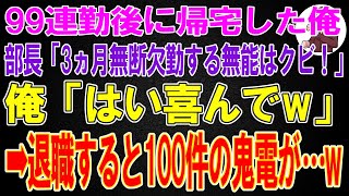 【スカッと】99連勤後に帰宅した俺に部長「3ヵ月無断欠勤する無能はクビ！」俺「はい喜んでw」 → 退職すると100件の鬼電が...w