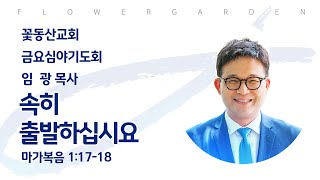 [꽃동산교회] 2025년 1월 10일 -  금요기도회 - 임광 목사 - 속히 출발하십시요 - 마가복음 1:17-18