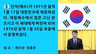 5. 인자(예수)가 71년 음력 1월 17일 대한민국에 재림하셨다. 재림예수께서 많은 고난 받으시고 이 세대에게 버린바 되어 76년 음력 1월 30일 옥중에서 운명하셨다.