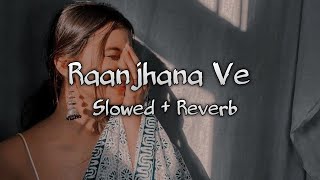 Raanjhana Ve (slowed & reverb) | Chillout Mashup | Lofi Song