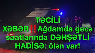 TƏCİLİ XƏBƏR‼️Ağdamda gecə saatlarında DƏHŞƏTLİ HADİSƏ: ölən var