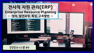 경영정보시스템 #9 - 전사적자원관리(ERP, Enterprise Resource Planning)의 정의, 발전과정, 특징, 구축방법