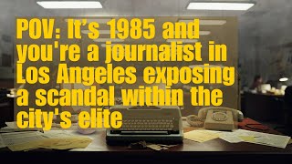 POV: 1985 and You're a Journalist in Los Angeles Exposing a Scandal Within The City's Elite