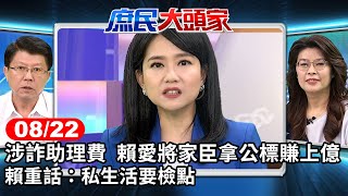 涉詐助理費 賴愛將家臣拿公標賺上億 賴重話：私生活要檢點《庶民大頭家》完整版 20240822 #鄭麗文 #謝龍介 #蔡正元 #陳揮文 @庶民大頭家