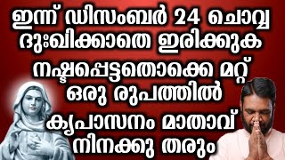 ഇന്ന് ഡിസംബർ 24 ചൊവ്വ ദു:ഖിക്കാതെ ഇരിക്കുക നഷ്ടപ്പെട്ടതൊക്കെ മറ്റ് ഒരു രുപത്തിൽ കൃപാസനം മാതാവ്…