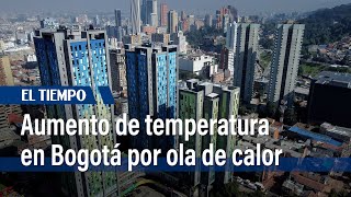 Aumento de temperatura en Bogotá por ola de calor | El Tiempo