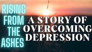 Rising from the Ashes: A Story of Overcoming Depression