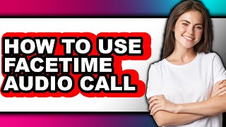 How to Use Facetime Audio Call - Full Guide