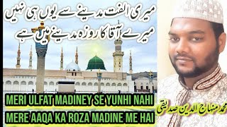 meri ulfat madine se yunhi nahi | mere aaqa ka roza madinay mein hai | Mohammed Minhajuddin Siddiqui