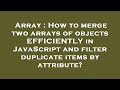 Array : How to merge two arrays of objects EFFICIENTLY in JavaScript and filter duplicate items by a