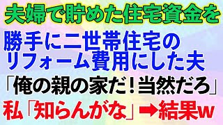 【スカッとする話】夫婦で貯めた一戸建ての住宅資金を勝手に夫が義実家の二世帯住宅のリフォーム費用にした「俺の親の家だ！当然だろ」→私「知らんがな」とその場で衝撃の展開に    1