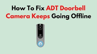 How To Fix ADT Doorbell Camera Keeps Going Offline