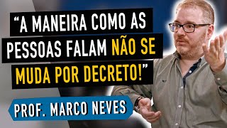 A MANEIRA COMO AS PESSOAS FALAM NÃO SE MUDA POR DECRETO! - MARCO NEVES (3/4)