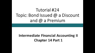 Tutorial - Bond issued @ a Discount and @ a Premium (Intermediate Financial Accounting II, #24)