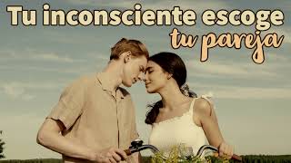 TU INCONSCIENTE ESCOGE TU PAREJA