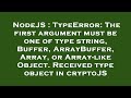 NodeJS : TypeError: The first argument must be one of type string, Buffer, ArrayBuffer, Array, or Ar