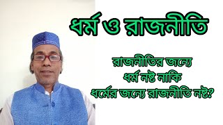 ধর্ম ও রাজনীতি। ধর্মের জন্যে রাজনীতি নষ্ট নাকি রাজনীতির জন্যে ধর্ম নষ্ট?