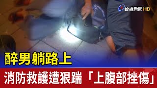 醉男躺路上 消防救護遭狠踹「上腹部挫傷」