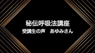 世界の色が変わりました！　秘伝呼吸法講座　受講生の声　あゆみさん