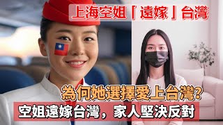 上海空姐遠嫁台灣，家人堅決反對，卻在台灣找到了真正的幸福！從上海到台灣，這位空姐的跨海婚姻，家人反對的背後竟藏著深刻故事！