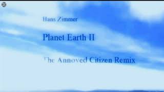 ♫ Hans Zimmer - Planet Earth II(The Annoyed Citizen Remix)(Radio Edit)