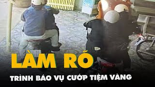 Làm rõ trình báo vụ cướp tiệm vàng lấy đi số vàng khoảng 1 tỉ đồng