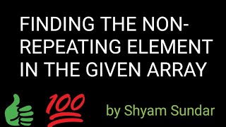 FINDING THE NON-REPEATING ELEMENT IN THE GIVEN ARRAY || Shyam Sundar