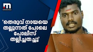 'തെരുവ് നായയെ തല്ലുന്നത് പോലെ പോലീസ് തല്ലിച്ചതച്ചു'; കൊല്ലത്ത് മർദനമേറ്റ യുവാവ്  | Mathrubhumi News