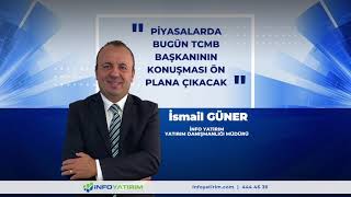 PİYASALARDA BUGÜN TCMB BAŞKANININ KONUŞMASI ÖN PLANA ÇIKACAK | İNFO YATIRIM