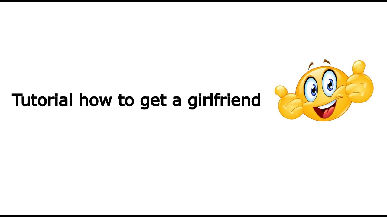 Tutorial How To Get A Girlfriend Youtube Tutorial How To Get A Girlfriend Youtube