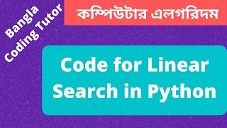 Code- Linear Search in Python Bangla Tutorial. Algorithm Bangla Tutorial in Python.