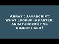 Array : Javascript: what lookup is faster: array.indexOf vs object hash?