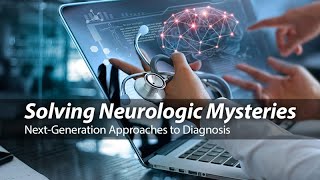 Solving Neurologic Mysteries: Next-Generation Approaches to Diagnosis