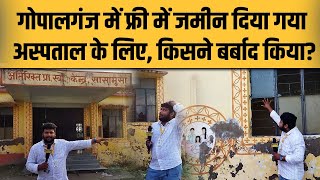 Gopalganj के Sasamusa में जिस जमीन को Hospital के लिए दिया गया वो बर्बाद हो चुका! कौन जिम्मेदार है?