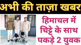 हिमाचल में चिट्टे के साथ पकड़े 2 युवक, Himachal Pradesh Breaking News