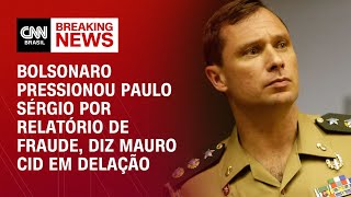 Bolsonaro pressionou Paulo Sérgio por relatório de fraude, diz Mauro Cid em delação | BASTIDORES CNN