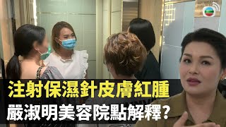 注射保濕針皮膚紅腫 藝人嚴淑明美容院點解釋? TVB 東張西望 李旻芳 朱凱婷