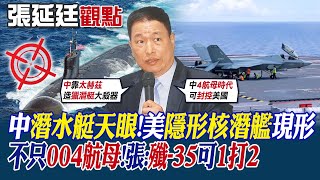 【張延廷觀點】中國潛水艇天眼!美隱形核潛艦現形｜不只004航母!張延廷:殲-35可1打2【全球大視野】@全球大視野Global_Vision