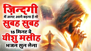 ज़िन्दगी में अगर आगे बढ़ना है तो सुबह 15 मिनट ये यीशु मसीह भजन सुन लेना | Yeshu Songs | Jesus Bhajan