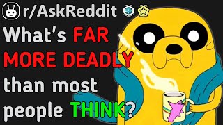 Things FAR DEADLIER Than You THINK!!!? (Reddit | AskReddit | Top Posts & Comments)