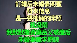 訂婚後未婚妻閨蜜發來的訊息是他倆的床照，我沒鬧，我默默撤資讓岳父破產後，未婚妻跪求原諒#故事 #完結