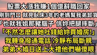 股票大漲我賺1個億辭職回家，剛到門口 就見臥床3年的老媽幫我弟卸貨「也就我姐那豬腦子 信妳把腿摔斷」「不然怎麽讓她吐錢給妳買婚房！」我轉身撥通電話 冷靜布局斷親，弟弟大婚日送上大禮他們嚇傻眼#翠花的秘