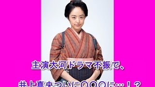 主演大河ドラマ不振で、井上真央ついに○○○に…！？