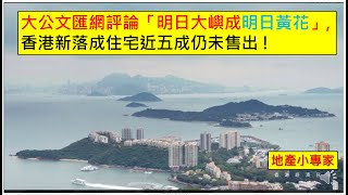 地產小專家 20250214 大公文匯網評論「明日大嶼成明日黃花」,香港新落成住宅近五成仍未售出 !