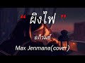 ผิงไฟ - Max Jenmana(cover) | พิจารณา , สุดใจ , สันละกะยา [เนื้อเพลง]