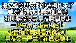 拍結婚照 男友的小青梅也來了 ，她穿著婚紗非要拉他合照 ，我剛要發脾氣 男友瞬間暴走 ，一巴掌扇在小青梅臉上 ，小青梅的媽媽看到後急了 ，男友又一巴掌打在媽媽臉上！#爽文#完结#情感