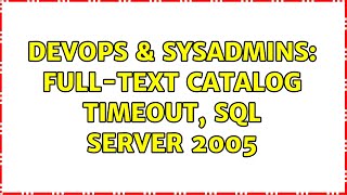 DevOps & SysAdmins: Full-text catalog timeout, SQL Server 2005
