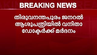 തിരുവനന്തപുരം ജനറൽ ആശുപത്രിയിൽ വനിതാ ഡോക്ടറെ രോഗി മർദിച്ചു