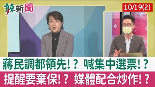 【辣新聞152 重點摘要】蔣民調都領先!? 喊集中選票!? 提醒要棄保!? 媒體配合炒作!? 2022.10.19(2)