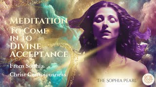 Meditation to Come in to Divine Acceptance | From Sophia Christ Consciousness (healing!)